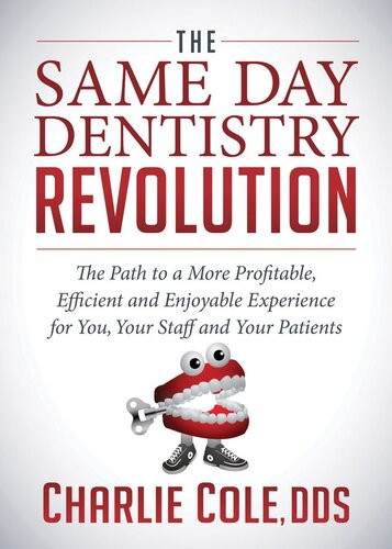 The Same Day Dentistry Revolution The Path To A More Profitable Efficient Enjoyable Experience For You Your Staff Your Patients Charlie Cole