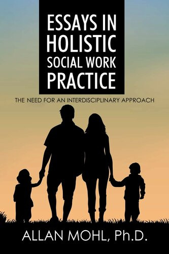 Essays In Holistic Social Work Practice The Need For An Interdisciplinary Approach Allan Mohl