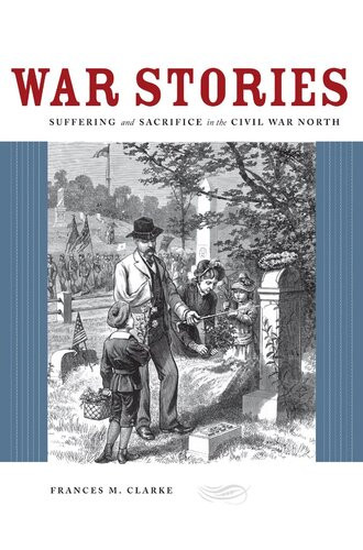 War Stories Suffering And Sacrifice In The Civil War North Frances M Clarke