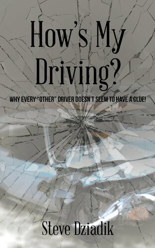 Hows My Driving Why Every Other Driver Doesnt Seem To Have A Clue Steve Dziadik