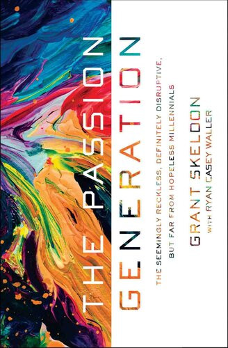 The Passion Generation The Seemingly Reckless Definitely Disruptive But Far From Hopeless Millennials Grant Skeldon Ryan Casey Waller