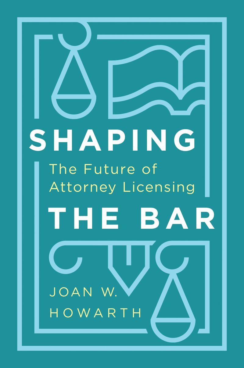 Shaping The Bar The Future Of Attorney Licensing Joan Howarth
