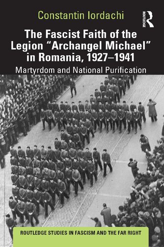 The Fascist Faith Of The Legion Archangel Michael In Romania 19271941 Martyrdom And National Purification Constantin Iordachi