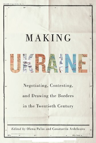 Making Ukraine Negotiating Contesting And Drawing The Borders In The Twentieth Century Olena Palko Editor