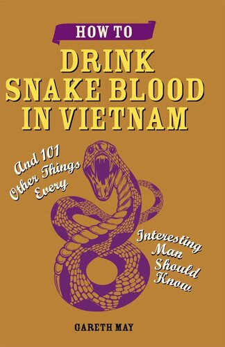 How To Drink Snake Blood In Vietnam And 101 Other Things Every Interesting Man Should Know Gareth May