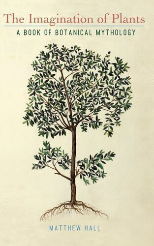 The Imagination Of Plants A Book Of Botanical Mythology Matthew Hall