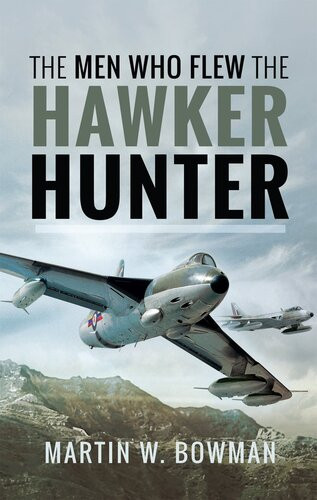The Men Who Flew The Hawker Hunter Martin W Bowman