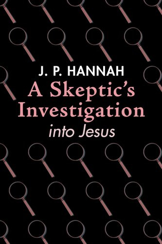 A Skeptics Investigation Into Jesus J P Hannah