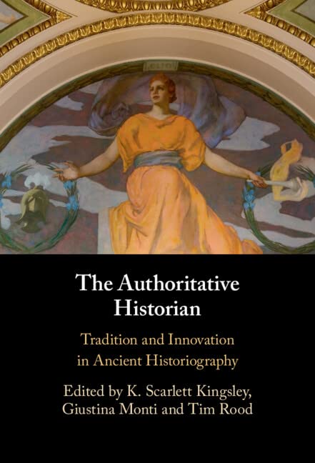 The Authoritative Historian Tradition And Innovation In Ancient Historiography K Scarlett Kingsley