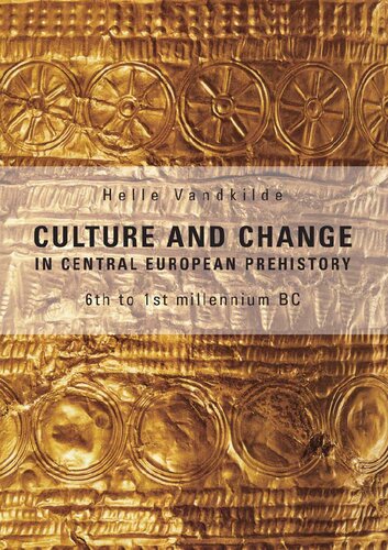 Culture And Change In Central European Prehistory 6th To 1st Millenium Bc 2007 Helle Vandkilde