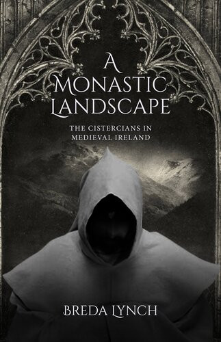 A Monastic Landscape The Cistercians In Medieval Ireland Breda Lynch