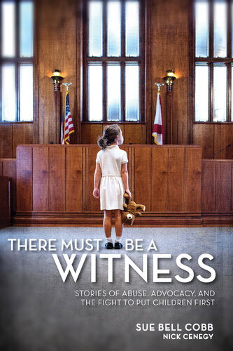 There Must Be A Witness Stories Of Abuse Advocacy And The Fight To Put Children First Sue Bell Cobb Nick Cenegy