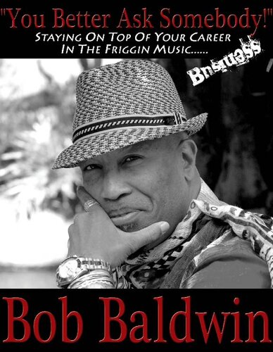 You Better Ask Somebody Staying On Top Of Your Career In The Friggin Music Business Bob Baldwin