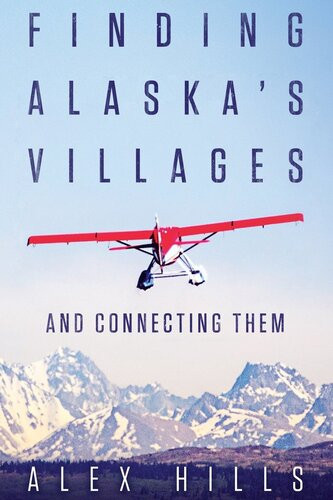Finding Alaskas Villages And Connecting Them 1st Edition Alex Hills