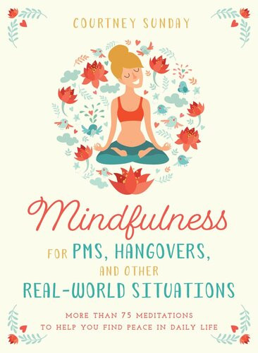 Mindfulness For Pms Hangovers And Other Realworld Situations More Than 75 Meditations To Help You Find Peace In Daily Life Courtney Sunday