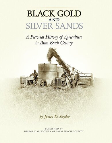 Black Gold And Silver Sands A Pictorial History Of Agriculture In Palm Beach County James D Snyder