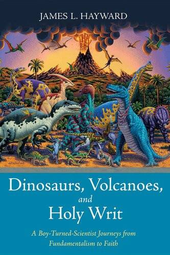 Dinosaurs Volcanoes And Holy Writ A Boyturnedscientist Journeys From Fundamentalism To Faith James L Hayward