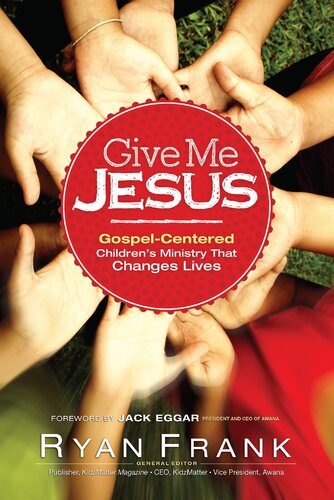 Give Me Jesus Gospelcentered Childrens Ministry That Changes Lives Ryan Frank