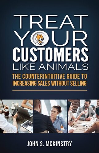 Treat Your Customers Like Animals The Counterintuitive Guide To Increasing Sales Without Selling John S Mckinstry