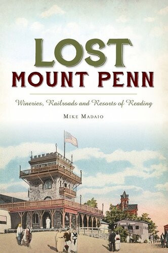 Lost Mount Penn Wineries Railroads And Resorts Of Reading Mike Madaio