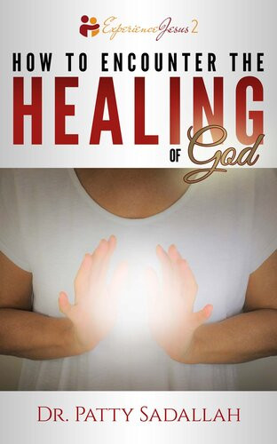 How To Encounter The Healing Of God Patty Sadallah
