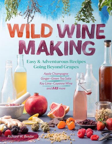 Wild Winemaking Easy Adventurous Recipes Going Beyond Grapes Including Apple Champagne Gingergreen Tea Sake Key Limecayenne Wine And 142 More Richard W Bender