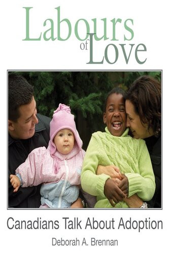 Labours Of Love Canadians Talk About Adoption Deborah A Brennan