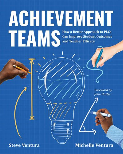 Achievement Teams How A Better Approach To Plcs Can Improve Student Outcomes And Teacher Efficacy Steve Ventura Michelle Ventura