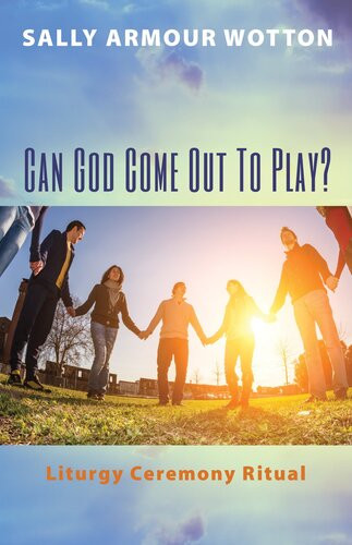 Can God Come Out To Play Liturgy Ceremony Ritual Sally Armour Wotton