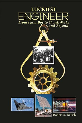 Luckiest Engineer From Farm Boy To Skunk Works And Beyond Robert Retsch