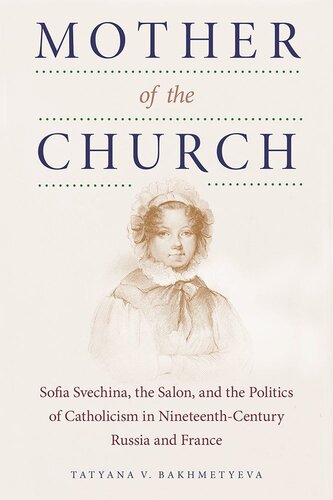 Mother Of The Church Sofia Svechina The Salon And The Politics Of Catholicism In Nineteenthcentury Russia And France Tatyana Bakhmetyeva
