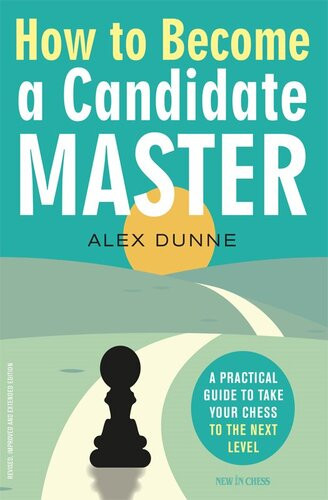 How To Become A Candidate Master A Practical Guide To Take Your Chess To The Next Level Alex Dunne