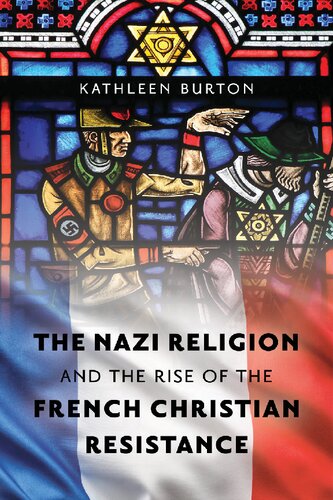 The Nazi Religion And The Rise Of The French Christian Resistance Kathleen Burton