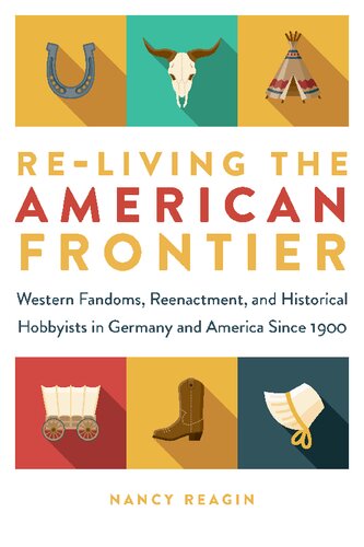 Reliving The American Frontier Western Fandoms Reenactment And Historical Hobbyists In Germany And America Since 1900 Nancy Reagin