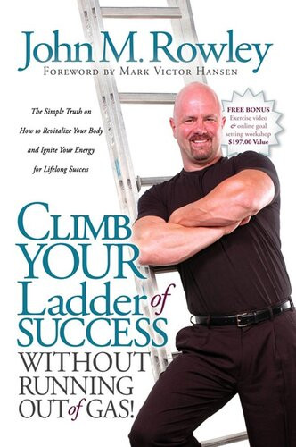 Climb Your Ladder Of Success Without Running Out Of Gas The Simple Truth On How To Revitalize Your Body And Ignite Your Energy For Lifelong Success John M Rowley