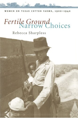 Fertile Ground Narrow Choices Women On Texas Cotton Farms 19001940 Rebecca Sharpless