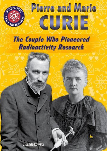 Pierre And Marie Curie The Couple Who Pioneered Radioactivity Research Lisa Idzikowski