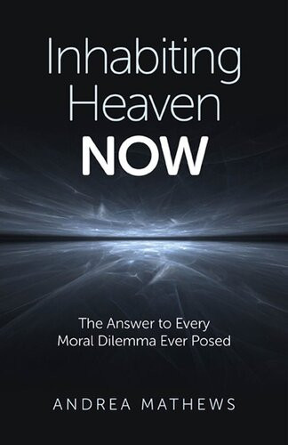 Inhabiting Heaven Now The Answer To Every Moral Dilemma Ever Posed Andrea Mathews