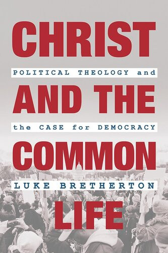 Christ And The Common Life Political Theology And The Case For Democracy Luke Bretherton