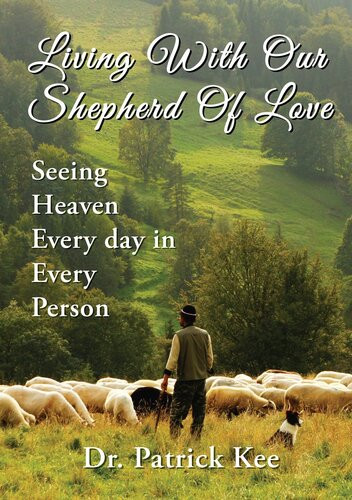 Living With Our Shepherd Of Love Seeing Heaven Everyday In Every Person Patrick Kee