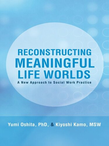 Reconstructing Meaningful Life Worlds A New Approach To Social Work Practice Yumi Oshita
