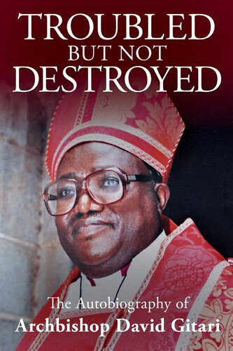Troubled But Not Destroyed Autobiography Of Dr David M Gitari Dr David M Gitari