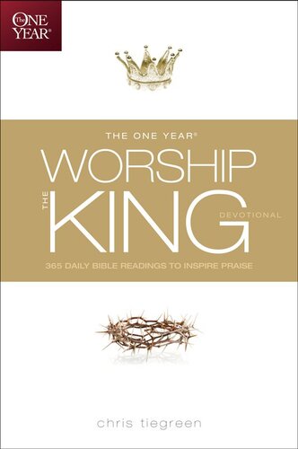 The One Year Worship The King Devotional 365 Daily Bible Readings To Inspire Praise Chris Tiegreen