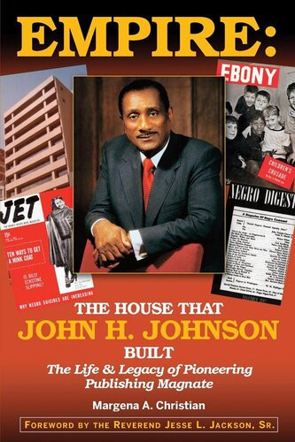 Empire The House That John H Johnson Built The Life Legacy Of Pioneering Publishing Magnate Margena A Christian