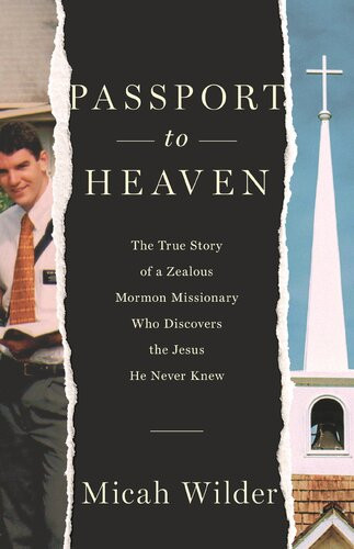 Passport To Heaven The True Story Of A Zealous Mormon Missionary Who Discovers The Jesus He Never Knew Micah Wilder