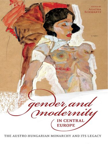 Gender And Modernity In Central Europe The Austrohungarian Monarchy And Its Legacy Agatha Schwartz