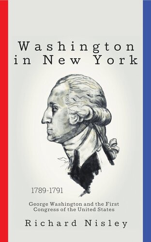 Washington In New York George Washington And The First Congress Of The United States Richard Nisley