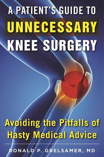 A Patients Guide To Unnecessary Knee Surgery How To Avoid The Pitfalls Of Hasty Medical Advice Ronald P Grelsamer