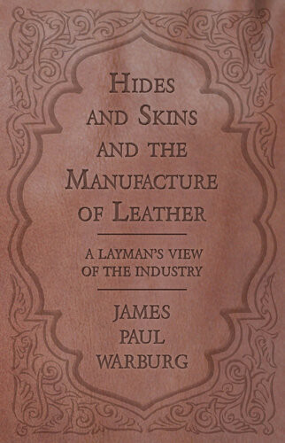 Hides And Skins And The Manufacture Of Leather A Laymans View Of The Industry James Paul Warburg