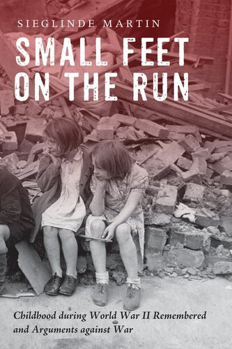 Small Feet On The Run Childhood During World War Ii Remembered And Arguments Against War Sieglinde Martin